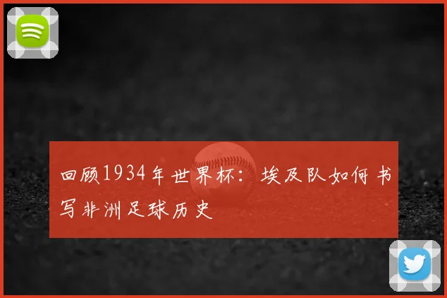 回顾1934年世界杯：埃及队如何书写非洲足球历史