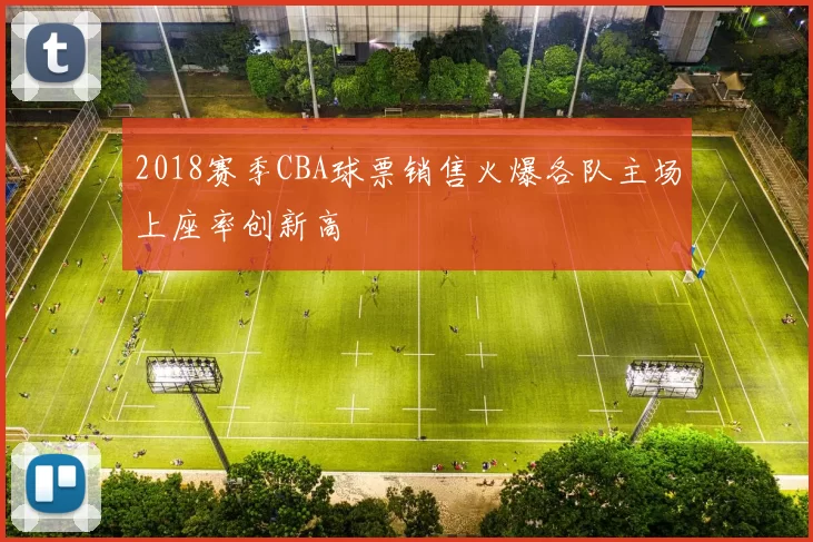 2018赛季CBA球票销售火爆各队主场上座率创新高