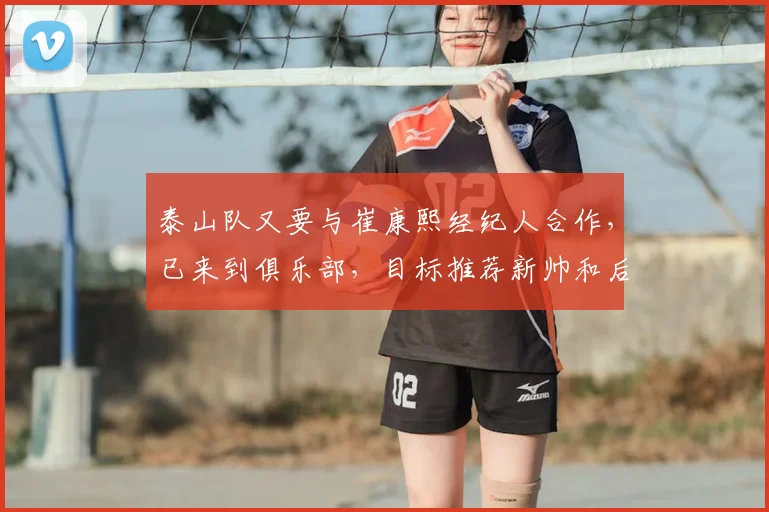 泰山队又要与崔康熙经纪人合作,已来到俱乐部,目标推荐新帅和后腰