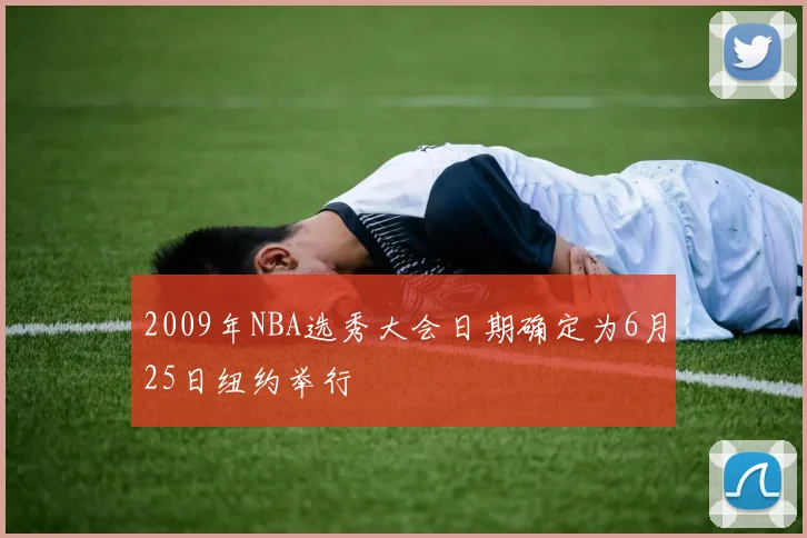 2009年NBA选秀大会日期确定为6月25日纽约举行