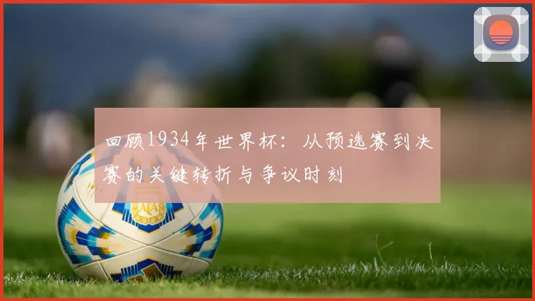 回顾1934年世界杯:从预选赛到决赛的关键转折与争议时刻