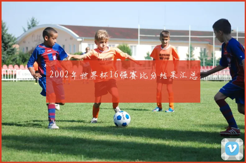 2002年世界杯16强赛比分结果汇总