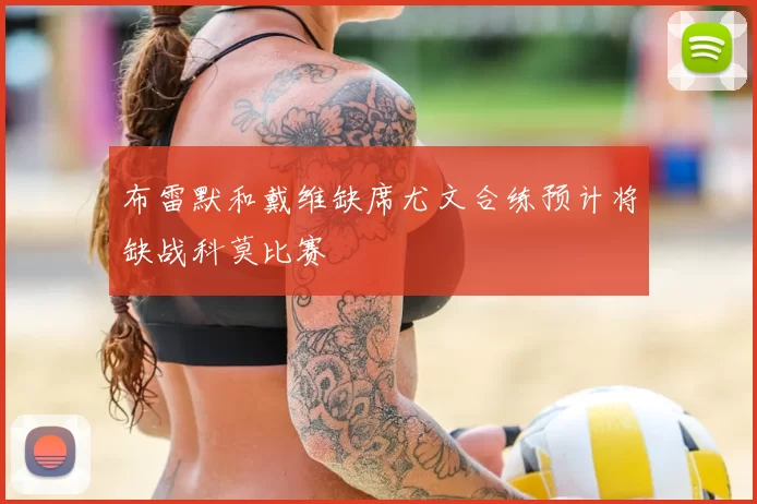 布雷默和戴维缺席尤文合练预计将缺战科莫比赛