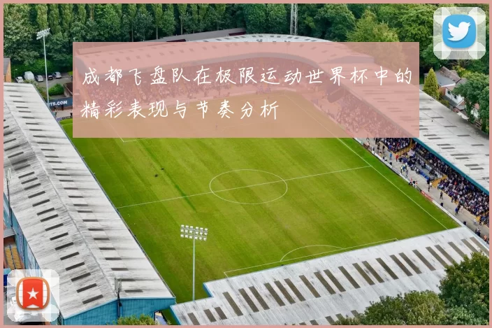 成都飞盘队在极限运动世界杯中的精彩表现与节奏分析