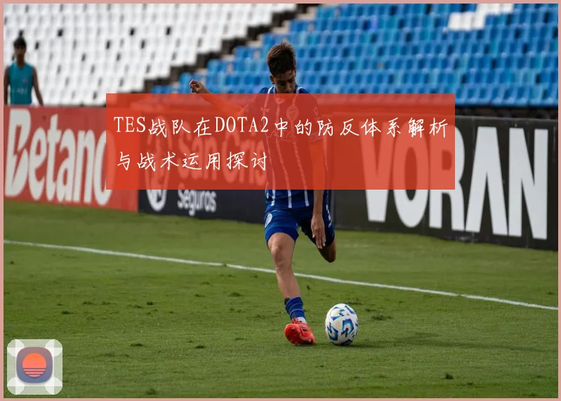 TES战队在DOTA2中的防反体系解析与战术运用探讨