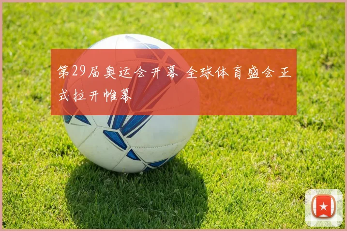 第29届奥运会开幕 全球体育盛会正式拉开帷幕