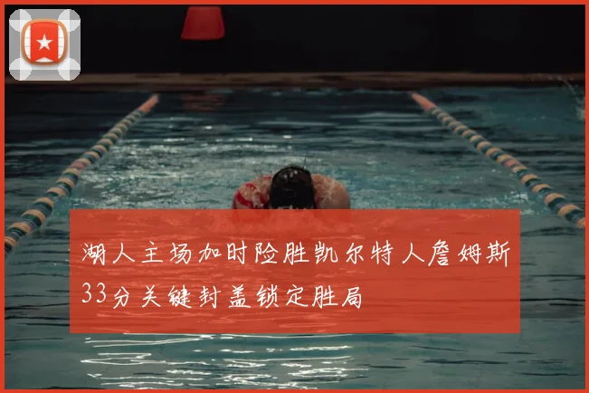 湖人主场加时险胜凯尔特人詹姆斯33分关键封盖锁定胜局