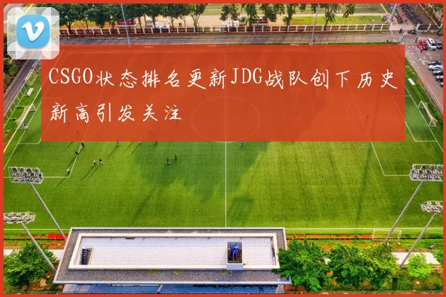CSGO状态排名更新JDG战队创下历史新高引发关注