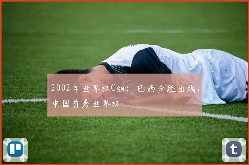 2002年世界杯C组:巴西全胜出线,中国首秀世界杯