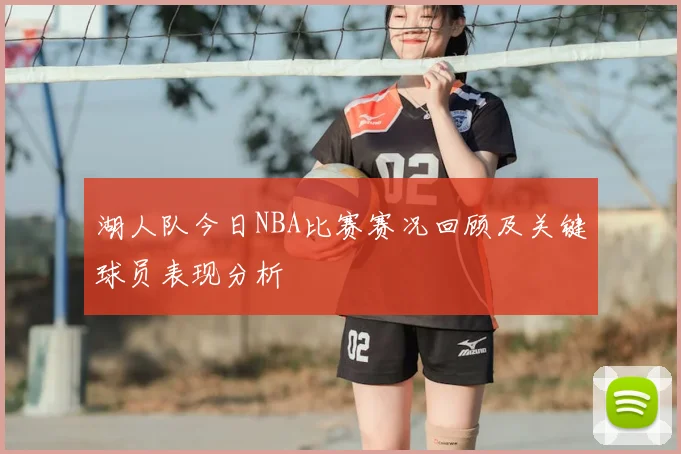 湖人队今日NBA比赛赛况回顾及关键球员表现分析