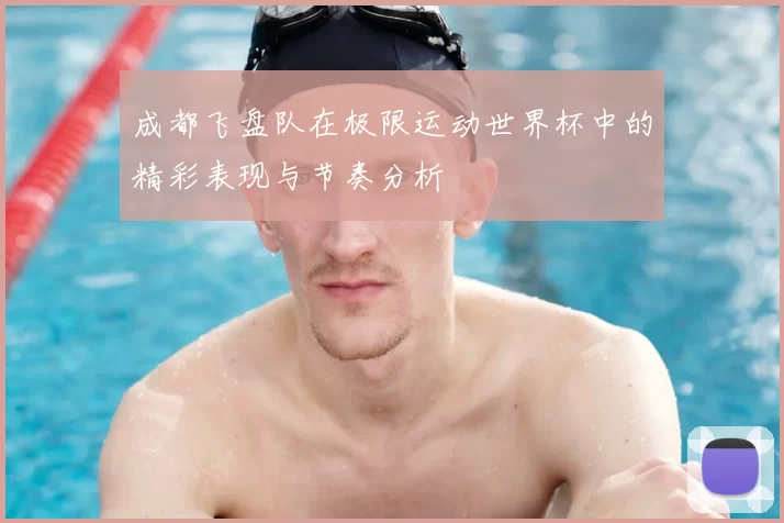 成都飞盘队在极限运动世界杯中的精彩表现与节奏分析