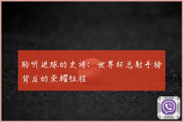 聆听进球的史诗:世界杯总射手榜背后的荣耀征程