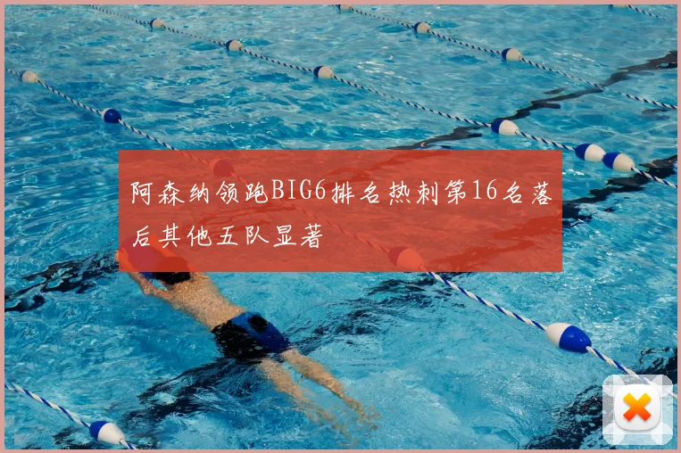 阿森纳领跑BIG6排名热刺第16名落后其他五队显著