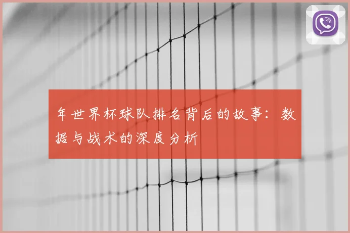 年世界杯球队排名背后的故事:数据与战术的深度分析