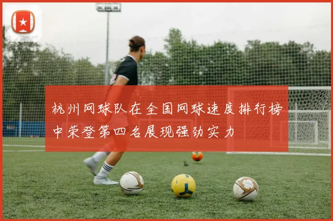 杭州网球队在全国网球速度排行榜中荣登第四名展现强劲实力
