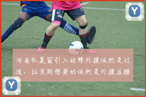 河南队夏窗引入边锋外援依然是过渡,拉莫斯想要的依然是外援后腰