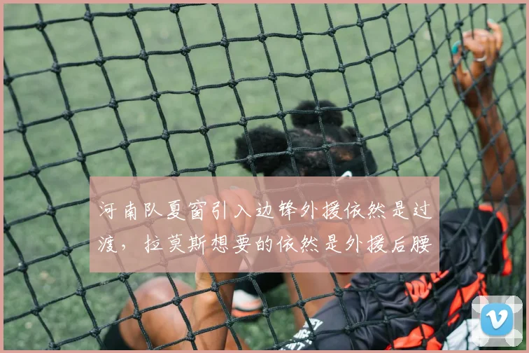河南队夏窗引入边锋外援依然是过渡,拉莫斯想要的依然是外援后腰
