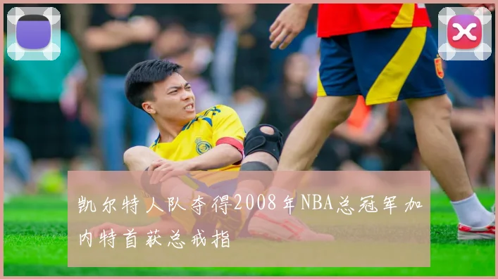 凯尔特人队夺得2008年NBA总冠军加内特首获总戒指