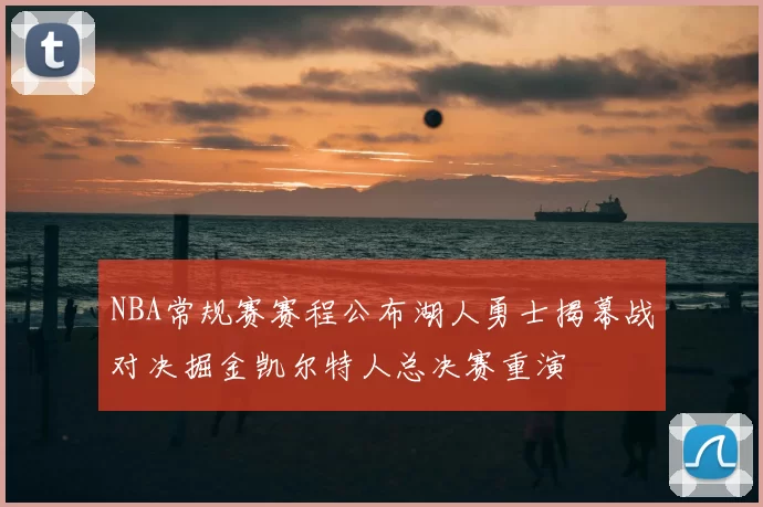 NBA常规赛赛程公布湖人勇士揭幕战对决掘金凯尔特人总决赛重演