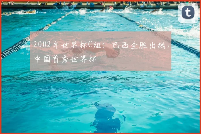 2002年世界杯C组:巴西全胜出线,中国首秀世界杯