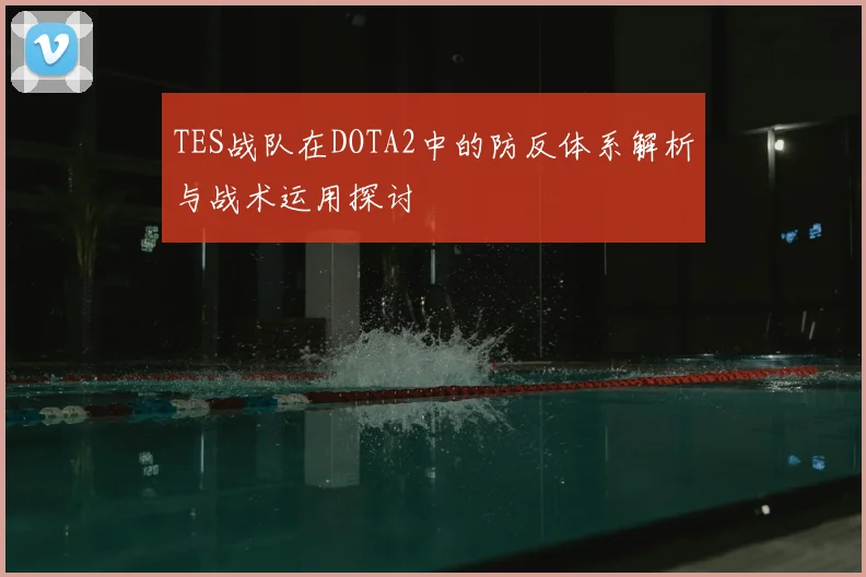 TES战队在DOTA2中的防反体系解析与战术运用探讨