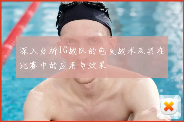 深入分析IG战队的包夹战术及其在比赛中的应用与效果