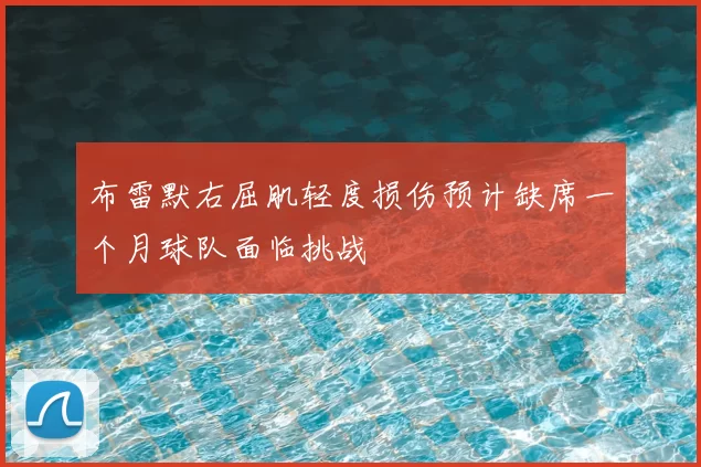 布雷默右屈肌轻度损伤预计缺席一个月球队面临挑战