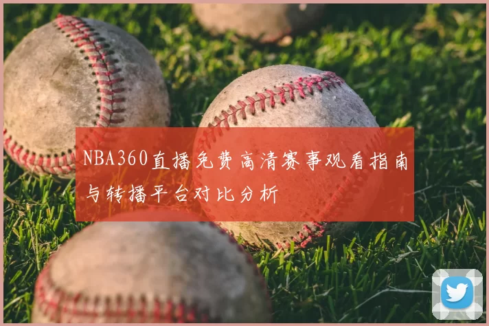 NBA360直播免费高清赛事观看指南与转播平台对比分析