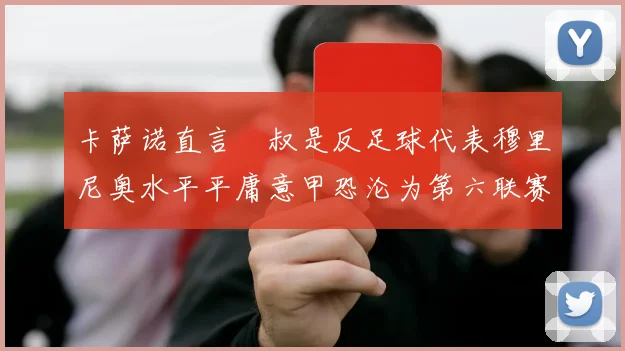 卡萨诺直言囧叔是反足球代表穆里尼奥水平平庸意甲恐沦为第六联赛