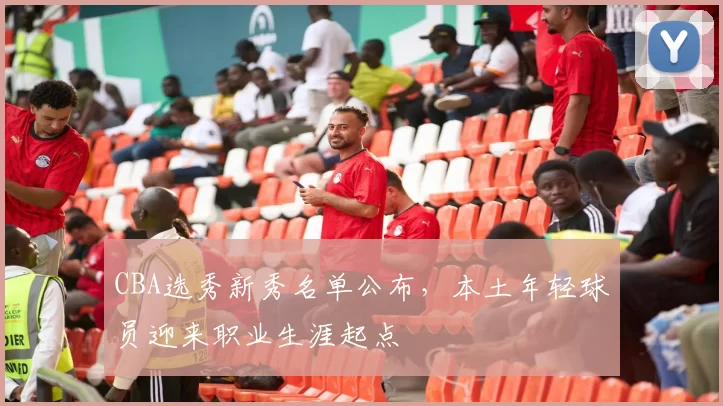 CBA选秀新秀名单公布，本土年轻球员迎来职业生涯起点