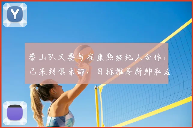 泰山队又要与崔康熙经纪人合作，已来到俱乐部，目标推荐新帅和后腰