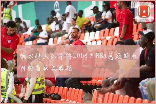 凯尔特人队夺得2008年NBA总冠军加内特首获总戒指