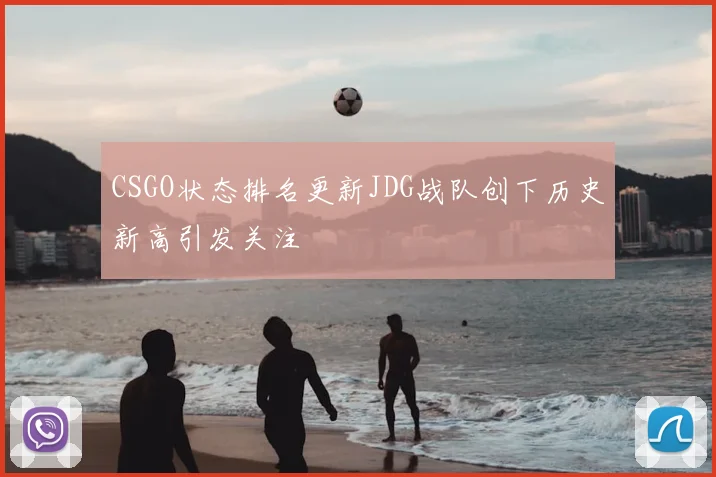CSGO状态排名更新JDG战队创下历史新高引发关注