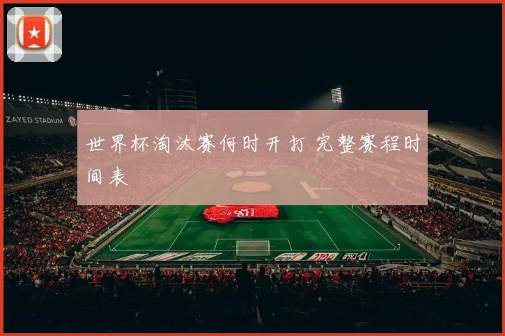 世界杯淘汰赛何时开打 完整赛程时间表