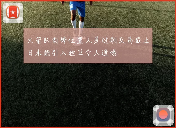 火箭队前锋位置人员过剩交易截止日未能引入控卫令人遗憾