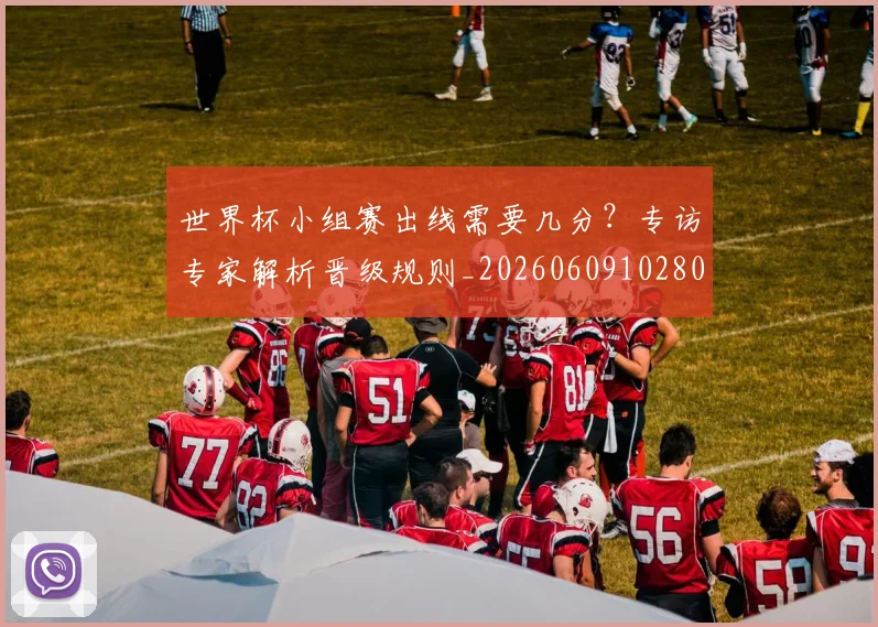 世界杯小组赛出线需要几分?专访专家解析晋级规则_20260609102800