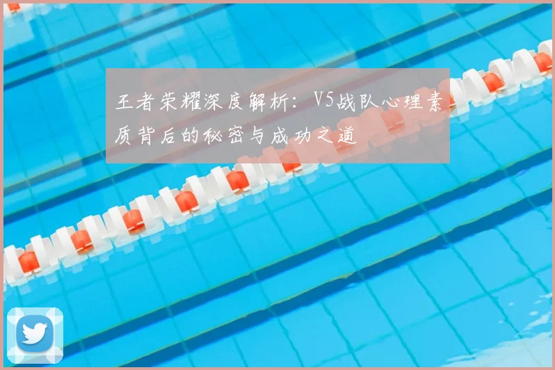 王者荣耀深度解析：V5战队心理素质背后的秘密与成功之道