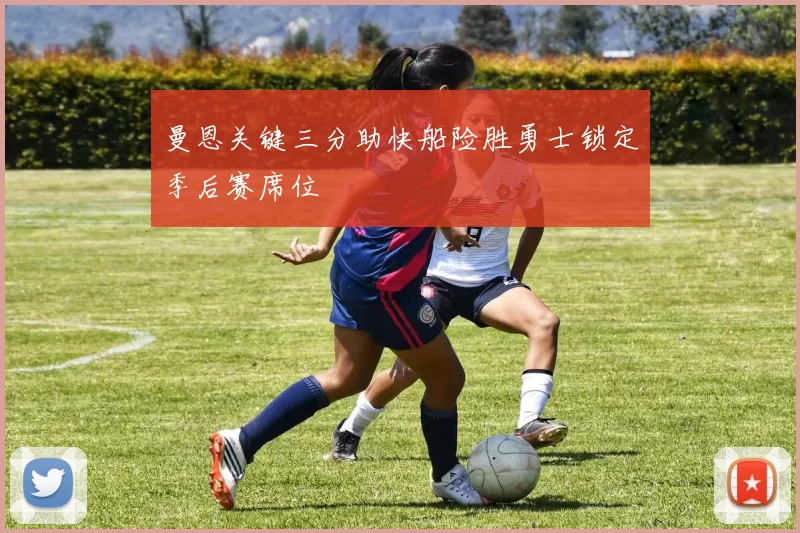 曼恩关键三分助快船险胜勇士锁定季后赛席位