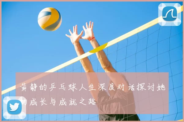 黄静的乒乓球人生深度对话探讨她的成长与成就之路