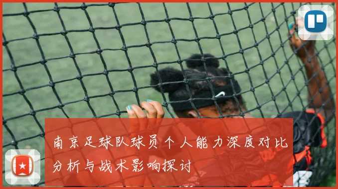 南京足球队球员个人能力深度对比分析与战术影响探讨