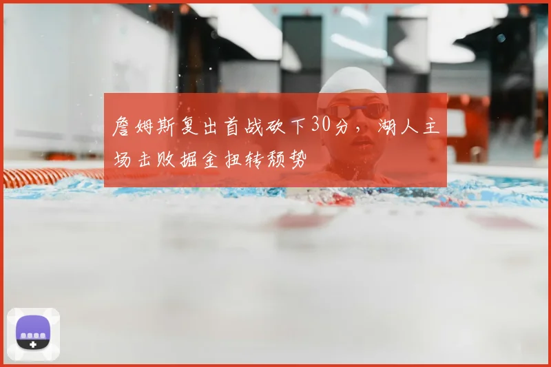 詹姆斯复出首战砍下30分，湖人主场击败掘金扭转颓势