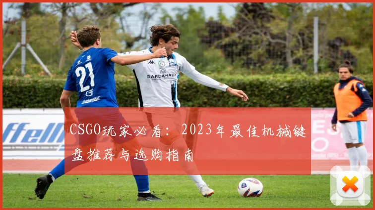 CSGO玩家必看：2023年最佳机械键盘推荐与选购指南