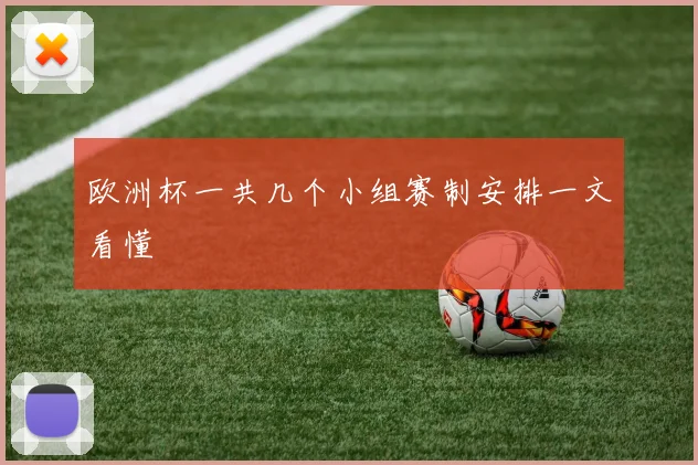 欧洲杯一共几个小组赛制安排一文看懂