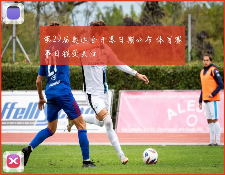 第29届奥运会开幕日期公布 体育赛事日程受关注