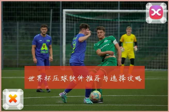 世界杯压球软件推荐与选择攻略