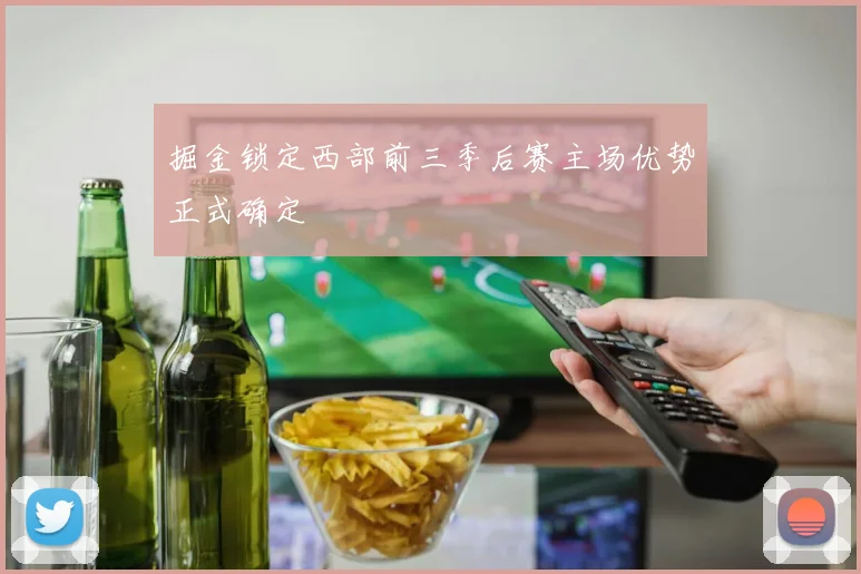 掘金锁定西部前三季后赛主场优势正式确定