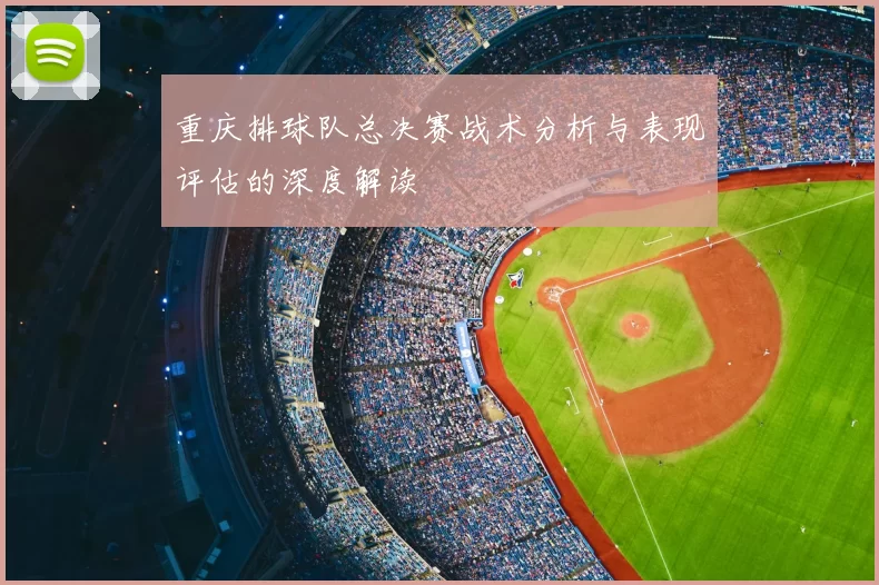 重庆排球队总决赛战术分析与表现评估的深度解读