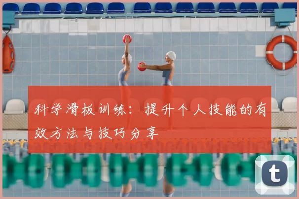 科学滑板训练：提升个人技能的有效方法与技巧分享