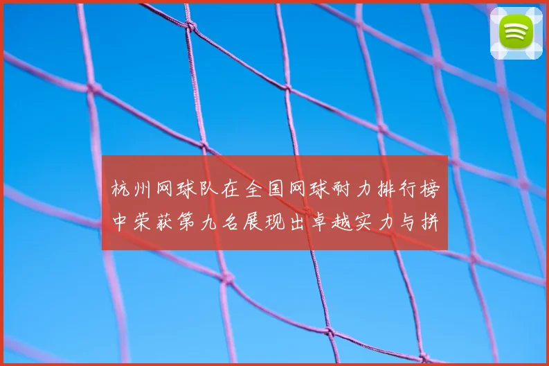 杭州网球队在全国网球耐力排行榜中荣获第九名展现出卓越实力与拼搏精神