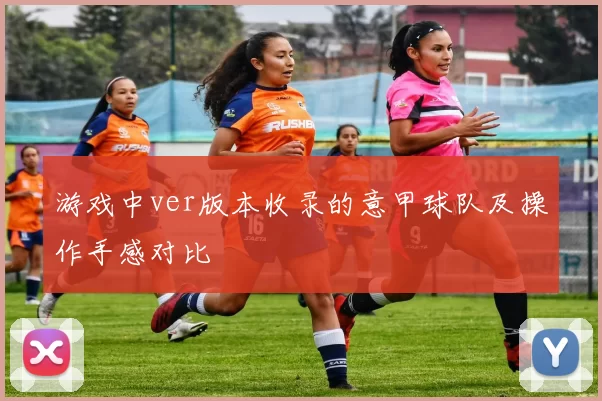 游戏中ver版本收录的意甲球队及操作手感对比